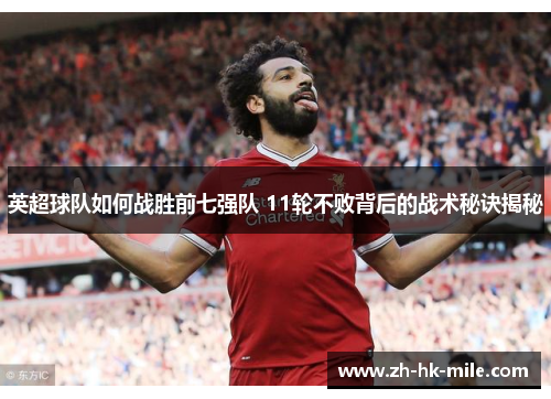 英超球队如何战胜前七强队 11轮不败背后的战术秘诀揭秘