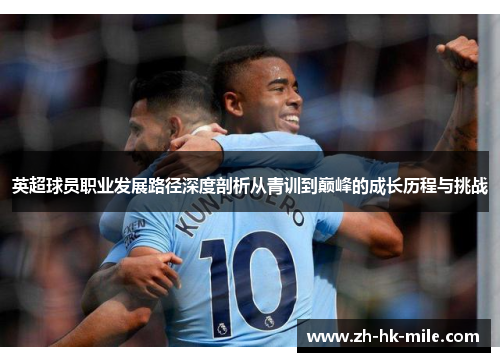 英超球员职业发展路径深度剖析从青训到巅峰的成长历程与挑战