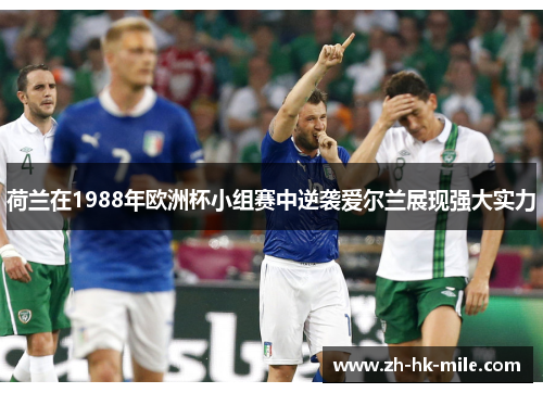 荷兰在1988年欧洲杯小组赛中逆袭爱尔兰展现强大实力