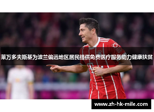 莱万多夫斯基为波兰偏远地区居民提供免费医疗服务助力健康扶贫