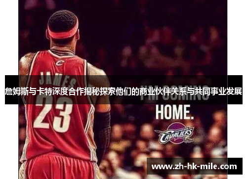 詹姆斯与卡特深度合作揭秘探索他们的商业伙伴关系与共同事业发展