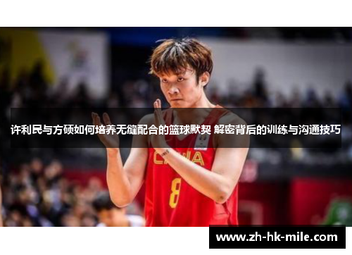 许利民与方硕如何培养无缝配合的篮球默契 解密背后的训练与沟通技巧 许利民与方硕如何培养无缝配合的篮球默契 解密背后的训练与沟通技巧