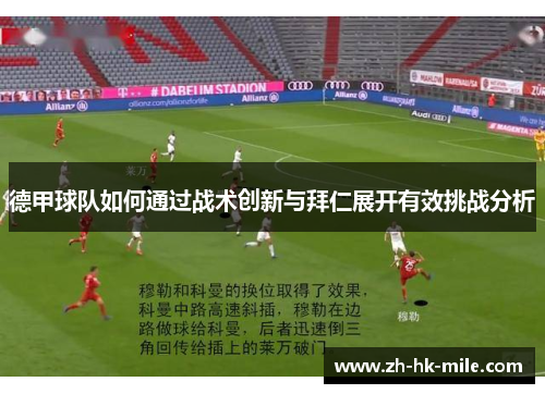 德甲球队如何通过战术创新与拜仁展开有效挑战分析