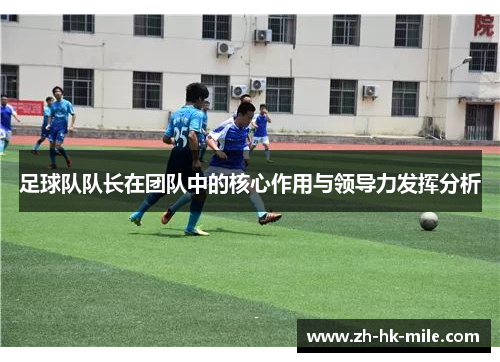 足球队队长在团队中的核心作用与领导力发挥分析 足球队队长在团队中的核心作用与领导力发挥分析