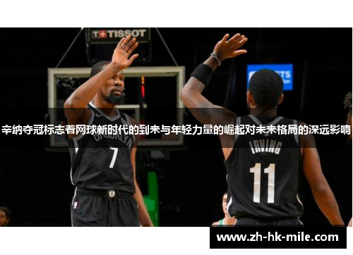 辛纳夺冠标志着网球新时代的到来与年轻力量的崛起对未来格局的深远影响