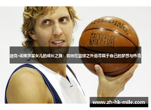 迪克·诺维茨基女儿的成长之路：如何在篮球之外追寻属于自己的梦想与热情