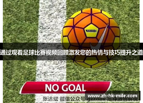 通过观看足球比赛视频回顾激发您的热情与技巧提升之道