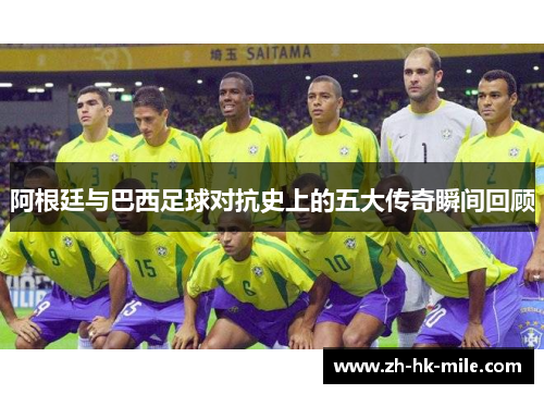 阿根廷与巴西足球对抗史上的五大传奇瞬间回顾