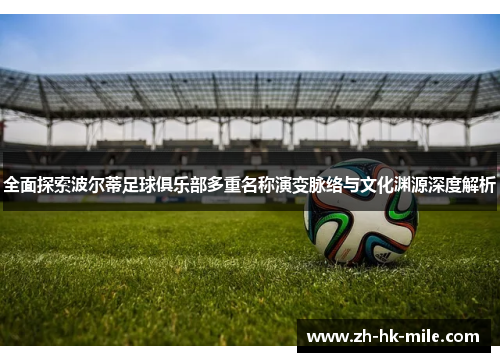 全面探索波尔蒂足球俱乐部多重名称演变脉络与文化渊源深度解析