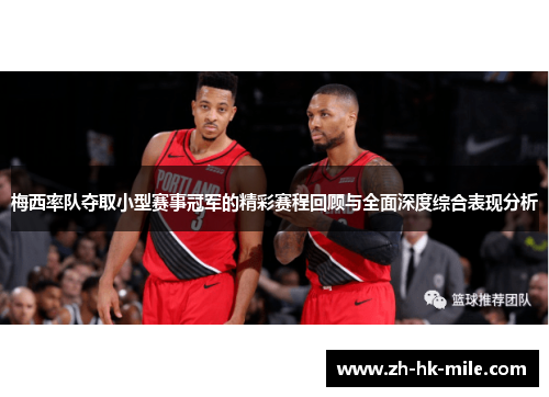 梅西率队夺取小型赛事冠军的精彩赛程回顾与全面深度综合表现分析