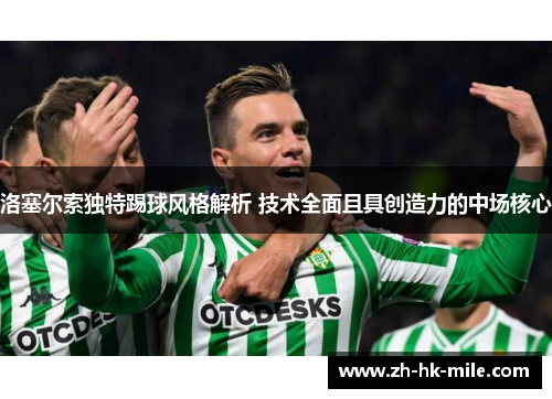 洛塞尔索独特踢球风格解析 技术全面且具创造力的中场核心