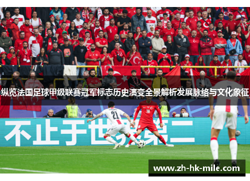 纵览法国足球甲级联赛冠军标志历史演变全景解析发展脉络与文化象征