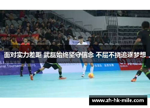 面对实力差距 武磊始终坚守信念 不屈不挠追逐梦想