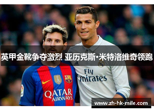 英甲金靴争夺激烈 亚历克斯·米特洛维奇领跑 英甲金靴争夺激烈 亚历克斯·米特洛维奇领跑