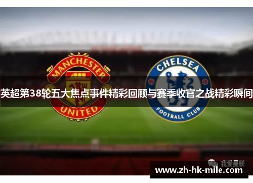 英超第38轮五大焦点事件精彩回顾与赛季收官之战精彩瞬间