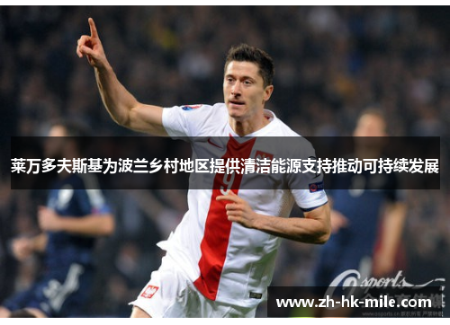 莱万多夫斯基为波兰乡村地区提供清洁能源支持推动可持续发展