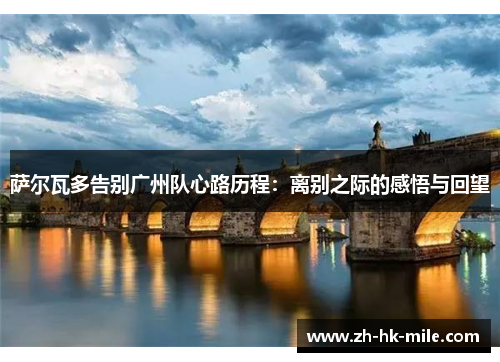 萨尔瓦多告别广州队心路历程：离别之际的感悟与回望