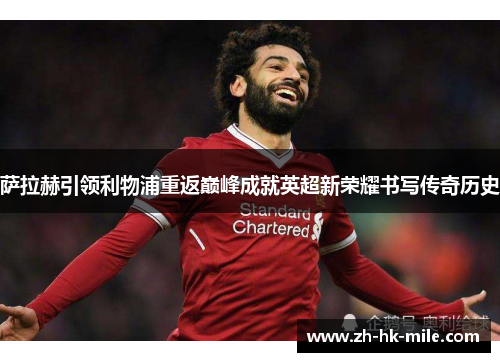 萨拉赫引领利物浦重返巅峰成就英超新荣耀书写传奇历史 萨拉赫引领利物浦重返巅峰成就英超新荣耀书写传奇历史