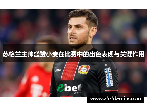 苏格兰主帅盛赞小麦在比赛中的出色表现与关键作用 苏格兰主帅盛赞小麦在比赛中的出色表现与关键作用