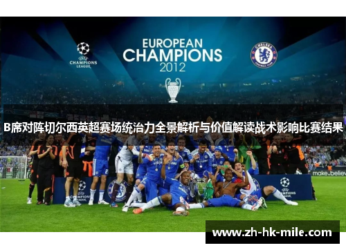 B席对阵切尔西英超赛场统治力全景解析与价值解读战术影响比赛结果 B席对阵切尔西英超赛场统治力全景解析与价值解读战术影响比赛结果