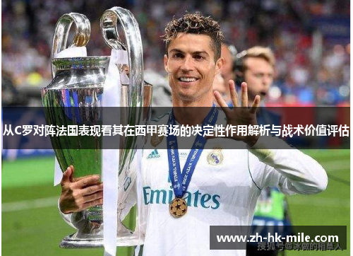 从C罗对阵法国表现看其在西甲赛场的决定性作用解析与战术价值评估 从C罗对阵法国表现看其在西甲赛场的决定性作用解析与战术价值评估