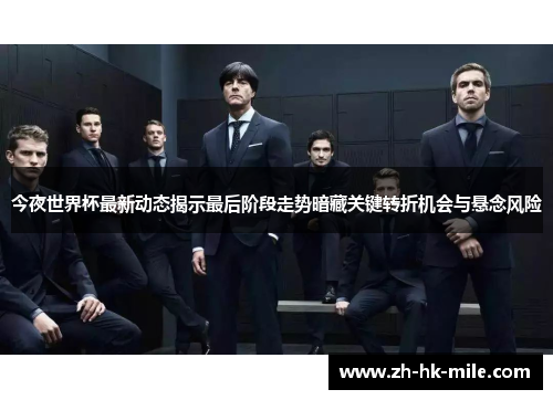 今夜世界杯最新动态揭示最后阶段走势暗藏关键转折机会与悬念风险