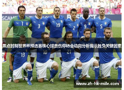 焦点时刻世界杯预选赛核心球员伤停转会动向分析揭示胜负关键因素
