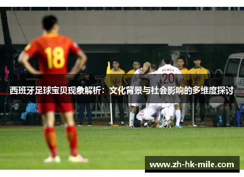 西班牙足球宝贝现象解析:文化背景与社会影响的多维度探讨 西班牙足球宝贝现象解析:文化背景与社会影响的多维度探讨