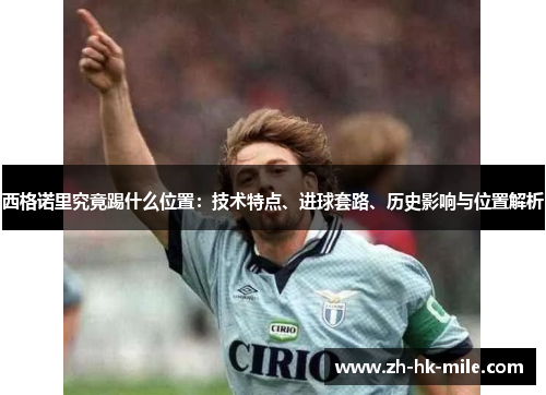 西格诺里究竟踢什么位置：技术特点、进球套路、历史影响与位置解析
