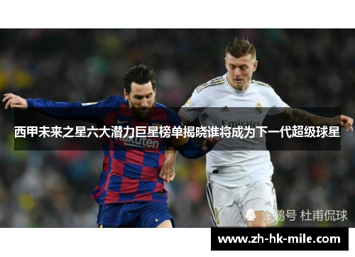 西甲未来之星六大潜力巨星榜单揭晓谁将成为下一代超级球星 西甲未来之星六大潜力巨星榜单揭晓谁将成为下一代超级球星