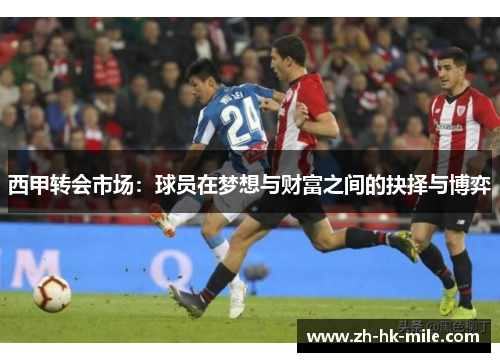 西甲转会市场:球员在梦想与财富之间的抉择与博弈 西甲转会市场:球员在梦想与财富之间的抉择与博弈