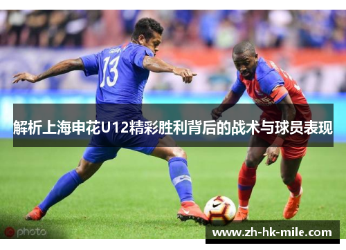 解析上海申花U12精彩胜利背后的战术与球员表现 解析上海申花U12精彩胜利背后的战术与球员表现