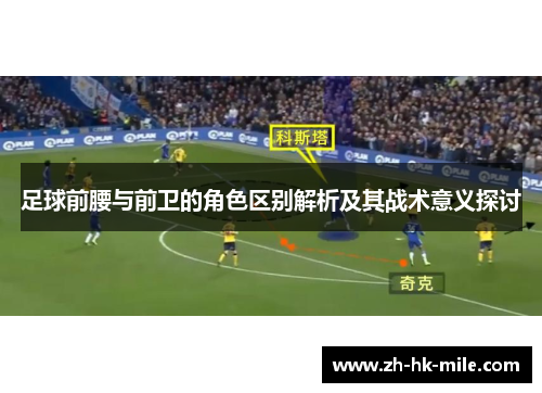 足球前腰与前卫的角色区别解析及其战术意义探讨 足球前腰与前卫的角色区别解析及其战术意义探讨