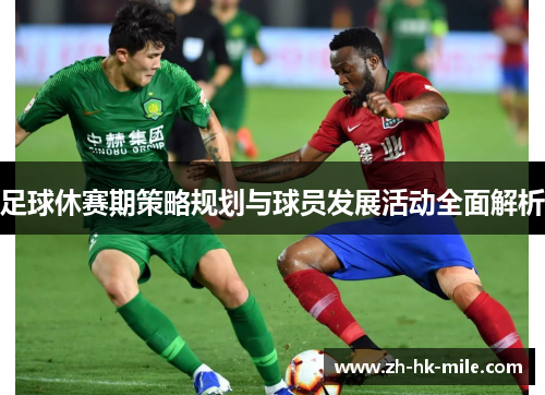 足球休赛期策略规划与球员发展活动全面解析 足球休赛期策略规划与球员发展活动全面解析