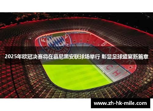 2025年欧冠决赛将在慕尼黑安联球场举行 彰显足球盛宴新篇章