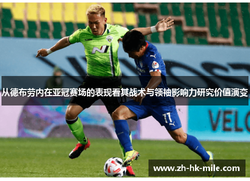 从德布劳内在亚冠赛场的表现看其战术与领袖影响力研究价值演变 从德布劳内在亚冠赛场的表现看其战术与领袖影响力研究价值演变
