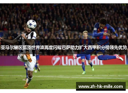 亚马尔禁区弧顶世界波再度闪耀巴萨助力扩大西甲积分榜领先优势 亚马尔禁区弧顶世界波再度闪耀巴萨助力扩大西甲积分榜领先优势