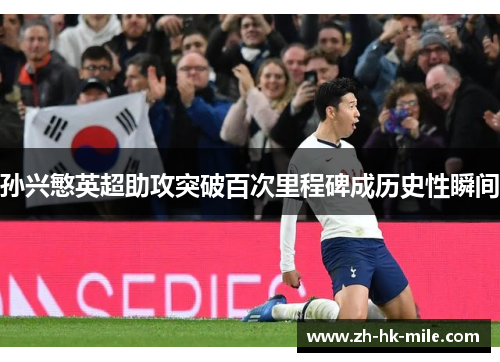 孙兴慜英超助攻突破百次里程碑成历史性瞬间 孙兴慜英超助攻突破百次里程碑成历史性瞬间
