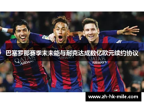 巴塞罗那赛季末未能与耐克达成数亿欧元续约协议 巴塞罗那赛季末未能与耐克达成数亿欧元续约协议