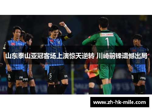 山东泰山亚冠客场上演惊天逆转 川崎前锋遗憾出局