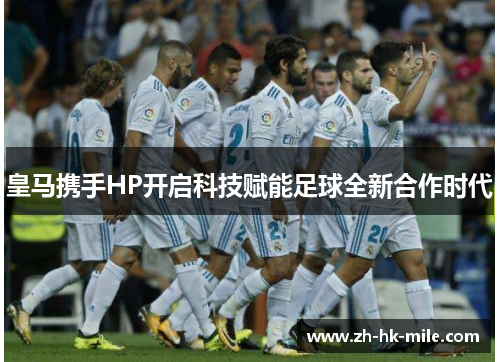 皇马携手HP开启科技赋能足球全新合作时代