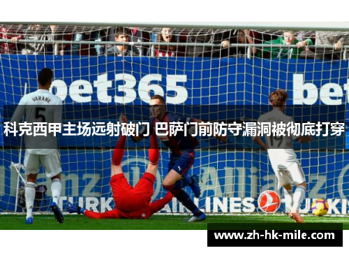 科克西甲主场远射破门 巴萨门前防守漏洞被彻底打穿