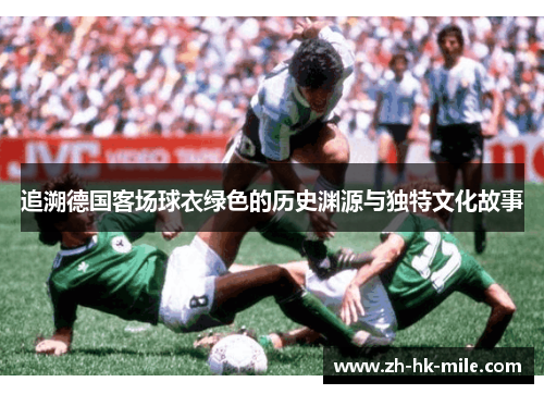 追溯德国客场球衣绿色的历史渊源与独特文化故事