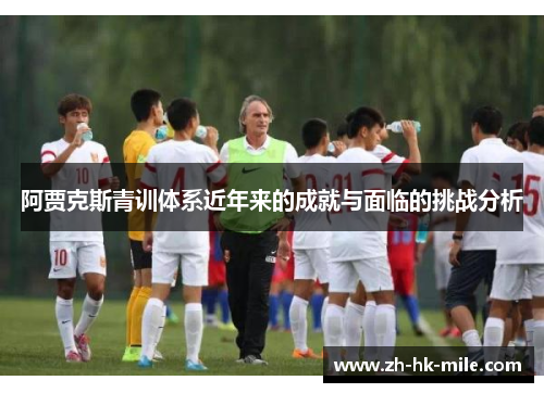 阿贾克斯青训体系近年来的成就与面临的挑战分析
