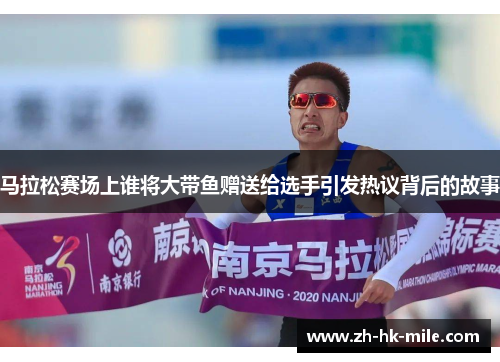 马拉松赛场上谁将大带鱼赠送给选手引发热议背后的故事 马拉松赛场上谁将大带鱼赠送给选手引发热议背后的故事