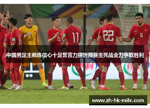 中国男足主教练信心十足誓言力拼世预赛生死战全力争取胜利