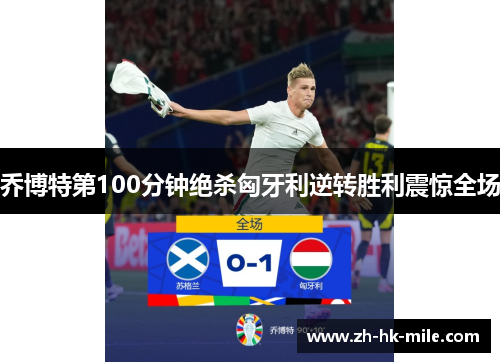 乔博特第100分钟绝杀匈牙利逆转胜利震惊全场