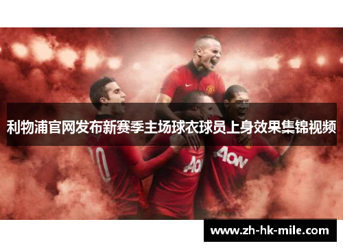 利物浦官网发布新赛季主场球衣球员上身效果集锦视频 利物浦官网发布新赛季主场球衣球员上身效果集锦视频