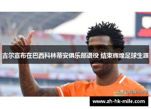 吉尔宣布在巴西科林蒂安俱乐部退役 结束辉煌足球生涯 吉尔宣布在巴西科林蒂安俱乐部退役 结束辉煌足球生涯