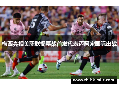 梅西亮相美职联揭幕战首发代表迈阿密国际出战